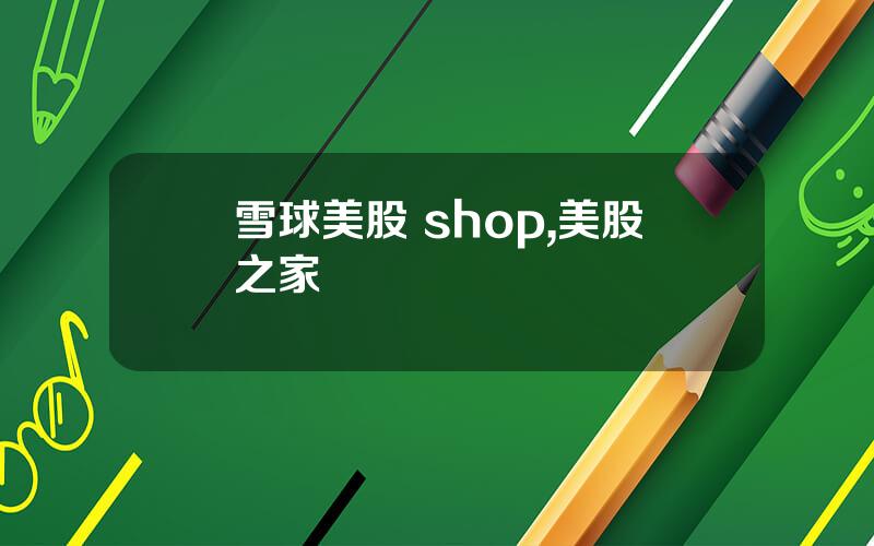 雪球美股 shop,美股之家